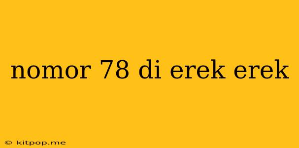 Nomor 78 Di Erek Erek