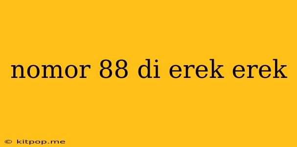 Nomor 88 Di Erek Erek