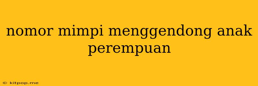 Nomor Mimpi Menggendong Anak Perempuan