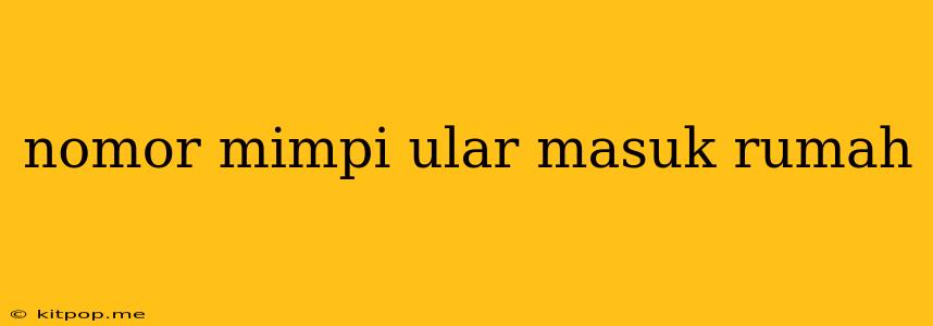 Nomor Mimpi Ular Masuk Rumah