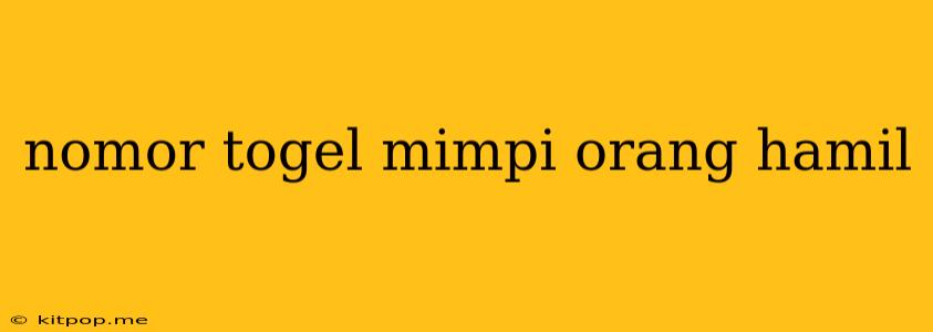 Nomor Togel Mimpi Orang Hamil