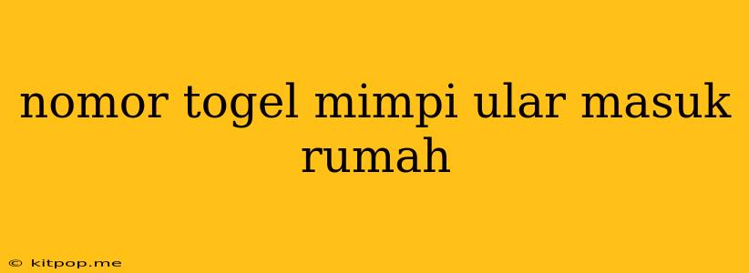 Nomor Togel Mimpi Ular Masuk Rumah