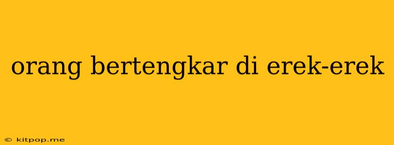 Orang Bertengkar Di Erek-erek