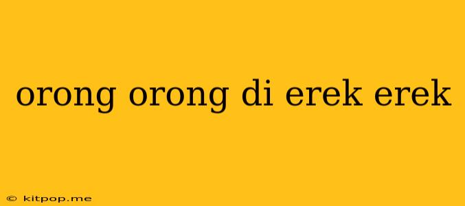 Orong Orong Di Erek Erek