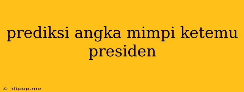 Prediksi Angka Mimpi Ketemu Presiden