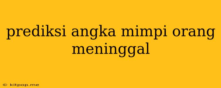 Prediksi Angka Mimpi Orang Meninggal