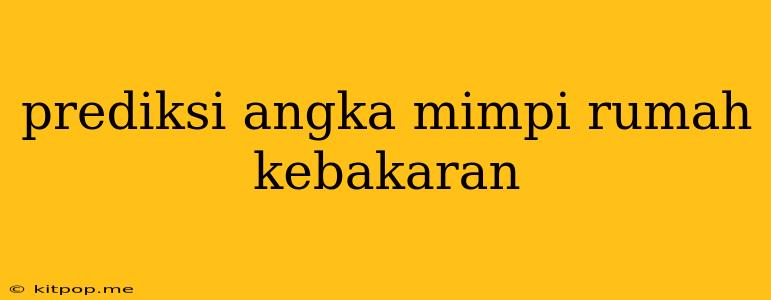 Prediksi Angka Mimpi Rumah Kebakaran