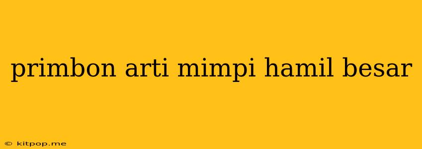 Primbon Arti Mimpi Hamil Besar