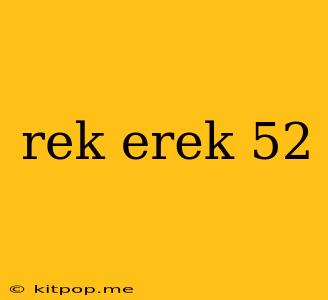 Rek Erek 52