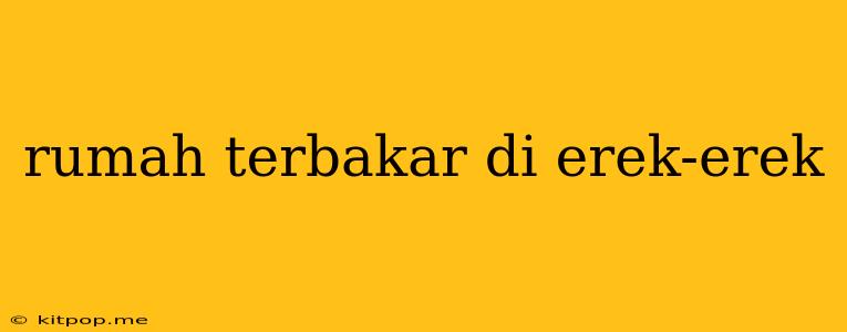 Rumah Terbakar Di Erek-erek