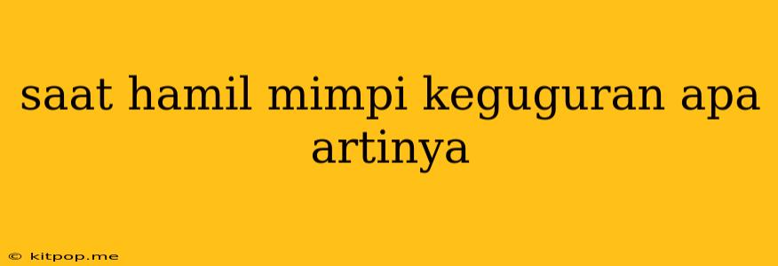 Saat Hamil Mimpi Keguguran Apa Artinya