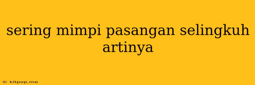 Sering Mimpi Pasangan Selingkuh Artinya