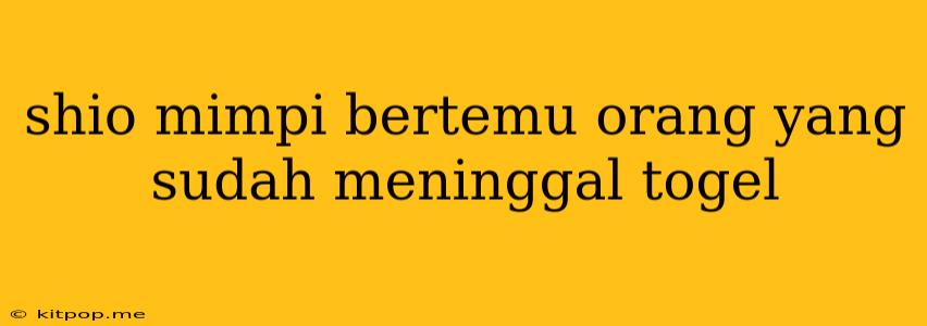 Shio Mimpi Bertemu Orang Yang Sudah Meninggal Togel