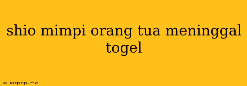 Shio Mimpi Orang Tua Meninggal Togel