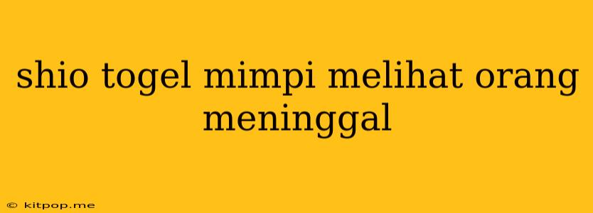 Shio Togel Mimpi Melihat Orang Meninggal