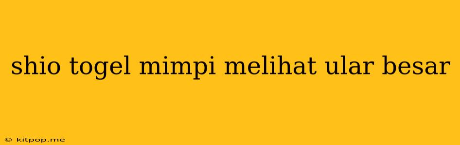 Shio Togel Mimpi Melihat Ular Besar