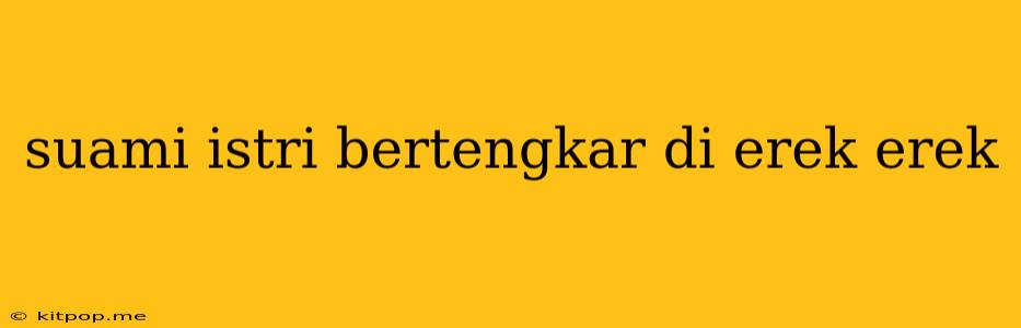 Suami Istri Bertengkar Di Erek Erek