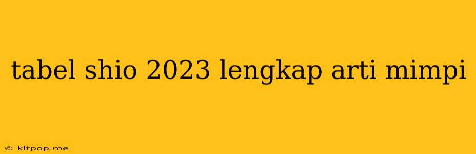 Tabel Shio 2023 Lengkap Arti Mimpi