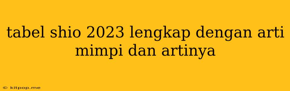 Tabel Shio 2023 Lengkap Dengan Arti Mimpi Dan Artinya