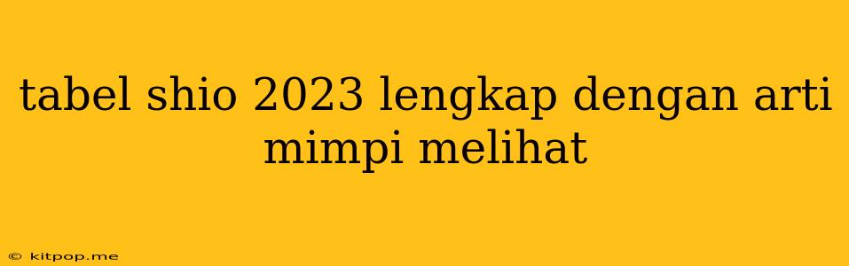 Tabel Shio 2023 Lengkap Dengan Arti Mimpi Melihat