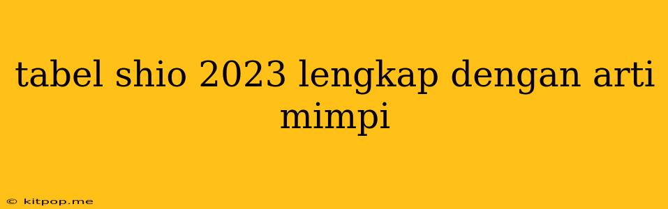 Tabel Shio 2023 Lengkap Dengan Arti Mimpi