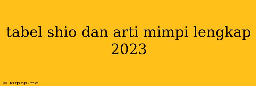 Tabel Shio Dan Arti Mimpi Lengkap 2023