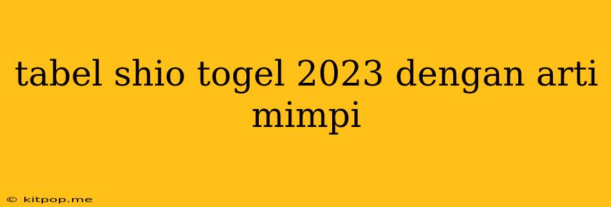 Tabel Shio Togel 2023 Dengan Arti Mimpi