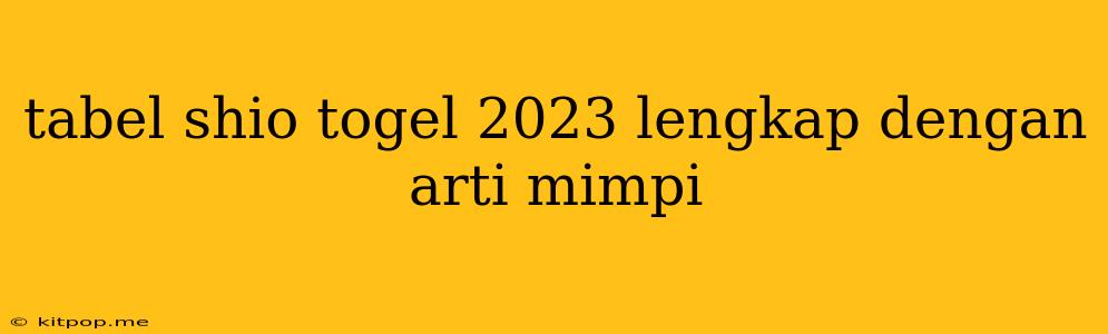 Tabel Shio Togel 2023 Lengkap Dengan Arti Mimpi