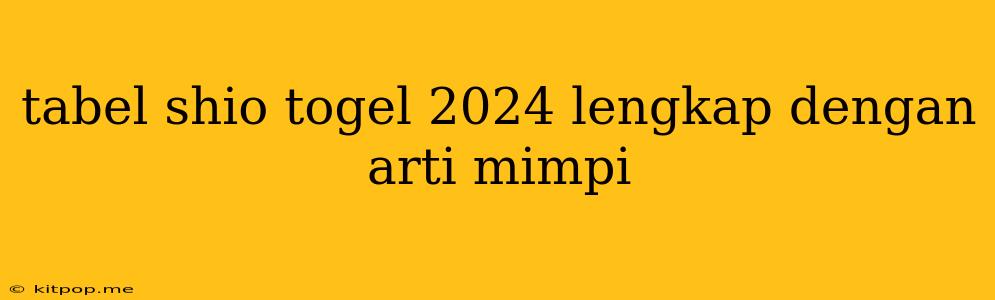 Tabel Shio Togel 2024 Lengkap Dengan Arti Mimpi