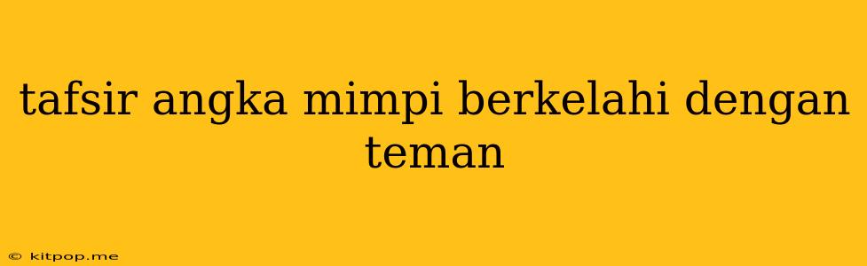 Tafsir Angka Mimpi Berkelahi Dengan Teman