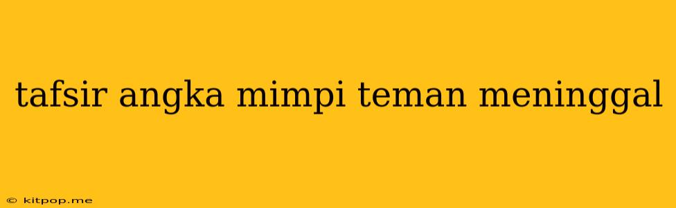 Tafsir Angka Mimpi Teman Meninggal