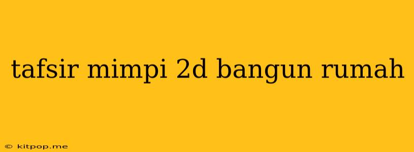 Tafsir Mimpi 2d Bangun Rumah