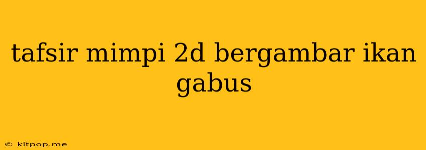 Tafsir Mimpi 2d Bergambar Ikan Gabus