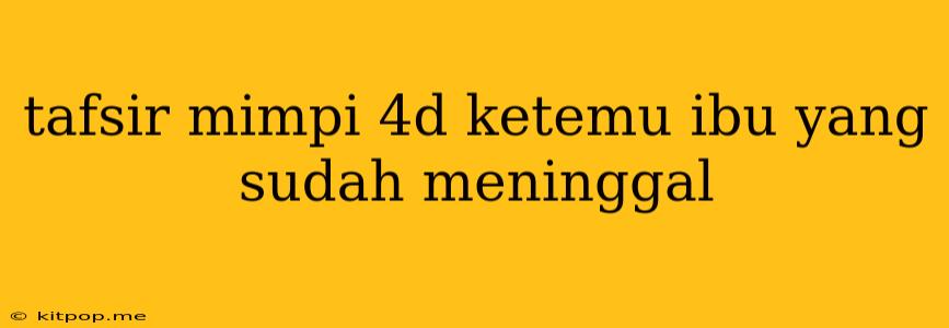 Tafsir Mimpi 4d Ketemu Ibu Yang Sudah Meninggal