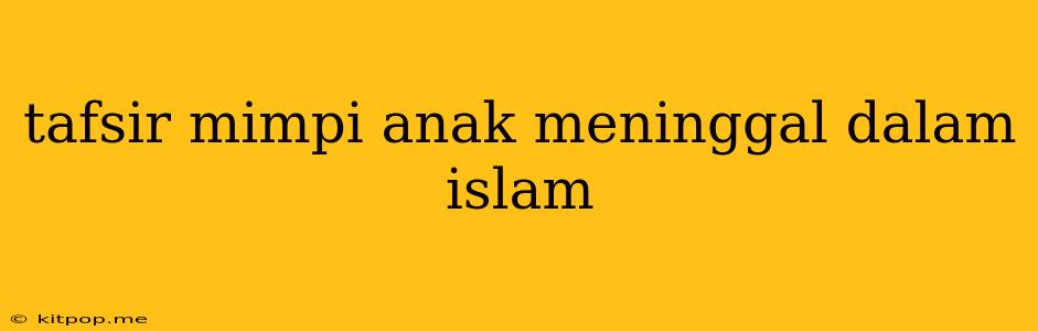 Tafsir Mimpi Anak Meninggal Dalam Islam