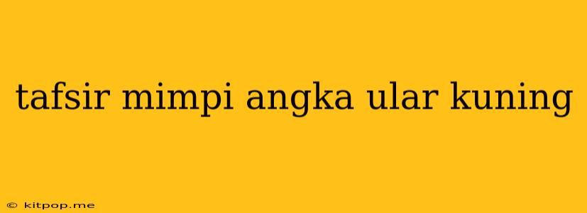 Tafsir Mimpi Angka Ular Kuning