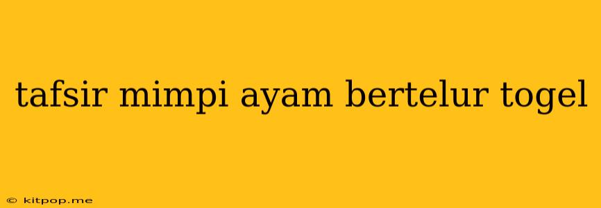 Tafsir Mimpi Ayam Bertelur Togel