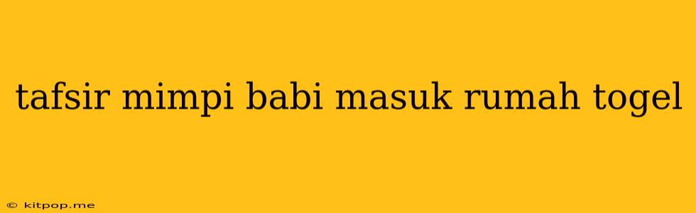 Tafsir Mimpi Babi Masuk Rumah Togel