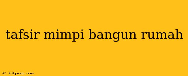 Tafsir Mimpi Bangun Rumah