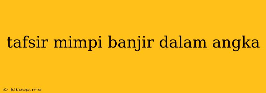 Tafsir Mimpi Banjir Dalam Angka