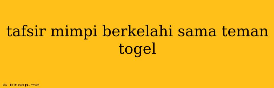 Tafsir Mimpi Berkelahi Sama Teman Togel