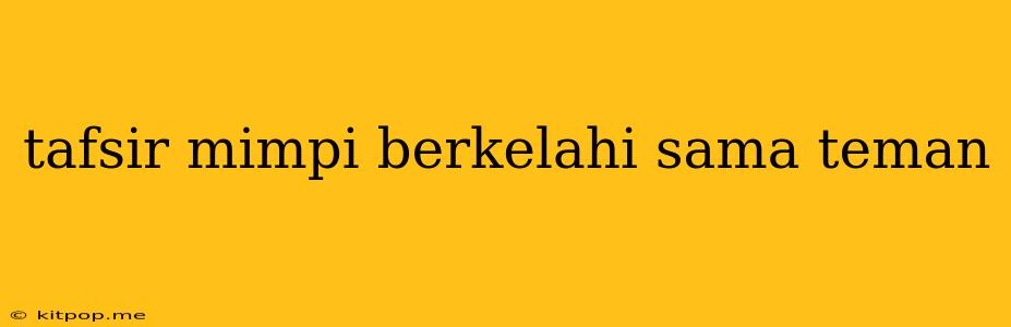 Tafsir Mimpi Berkelahi Sama Teman