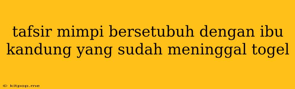 Tafsir Mimpi Bersetubuh Dengan Ibu Kandung Yang Sudah Meninggal Togel