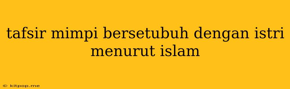 Tafsir Mimpi Bersetubuh Dengan Istri Menurut Islam