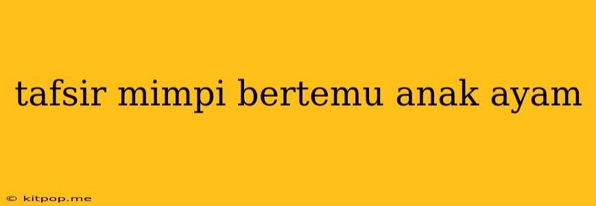 Tafsir Mimpi Bertemu Anak Ayam