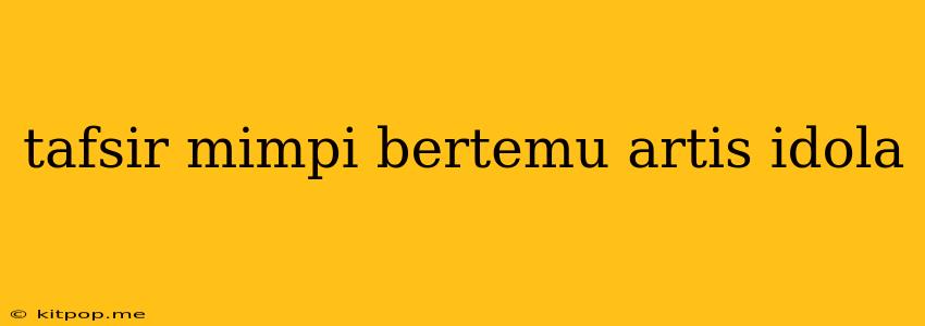 Tafsir Mimpi Bertemu Artis Idola