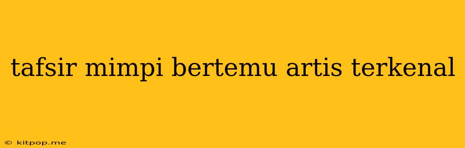 Tafsir Mimpi Bertemu Artis Terkenal