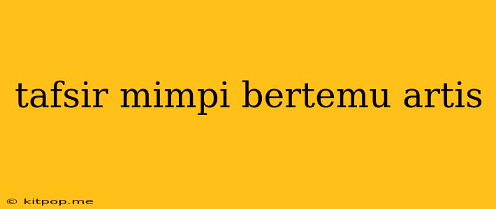 Tafsir Mimpi Bertemu Artis