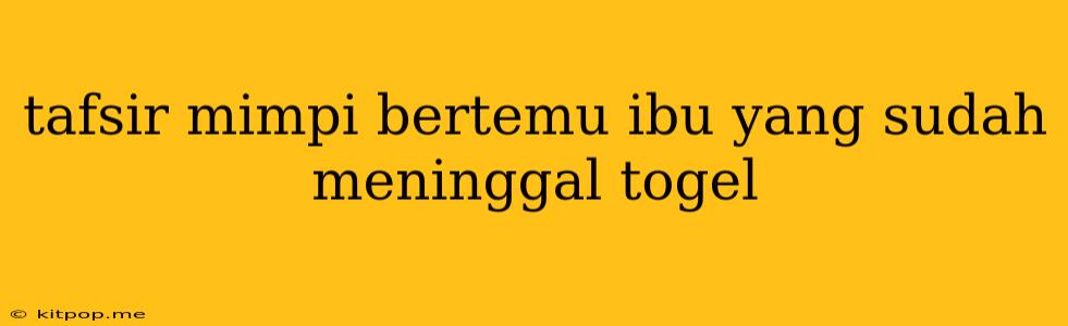 Tafsir Mimpi Bertemu Ibu Yang Sudah Meninggal Togel