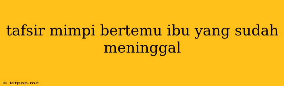 Tafsir Mimpi Bertemu Ibu Yang Sudah Meninggal